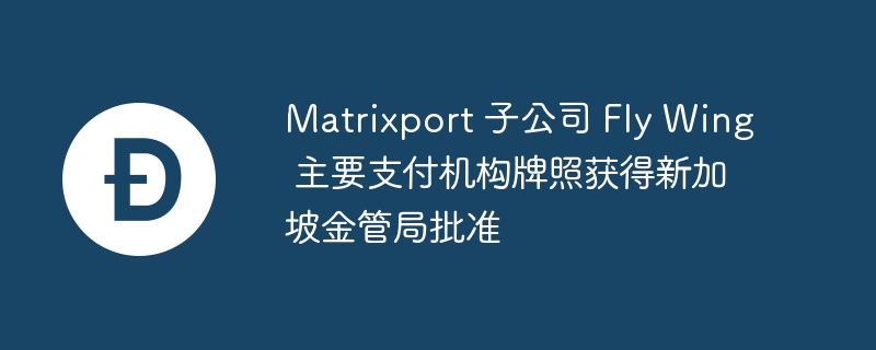 新加坡MAS批准Matrixport子公司支付牌照
