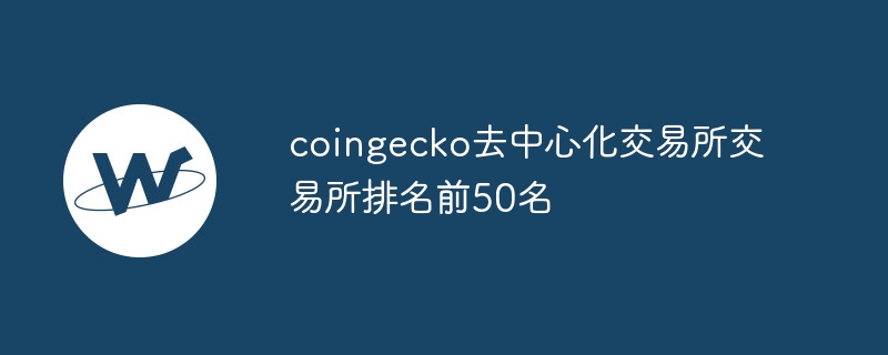 CoinGecko DEX交易所Top50排名及深度解读
