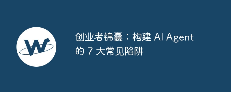 AI Agent七大陷阱：创业者避坑指南
