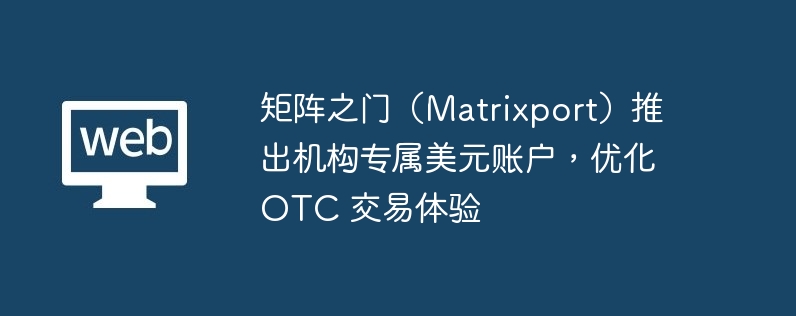 Matrixport机构美元账户：高效安全OTC交易
