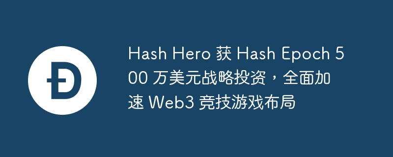 Hash Hero获500万美元投资，加速Web3竞技游戏布局
