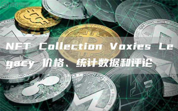 NFT系列Voxies Legacy：价格、统计与评论