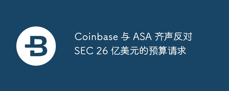 Coinbase与ASA反对SEC 26亿美元预算：呼吁监管透明