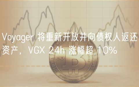 Voyager重启返还资产！VGX暴涨超10%