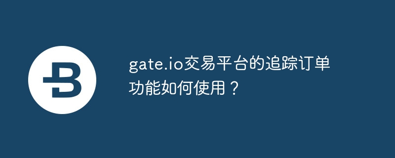 Gate.io追踪订单：智能交易，不再错过