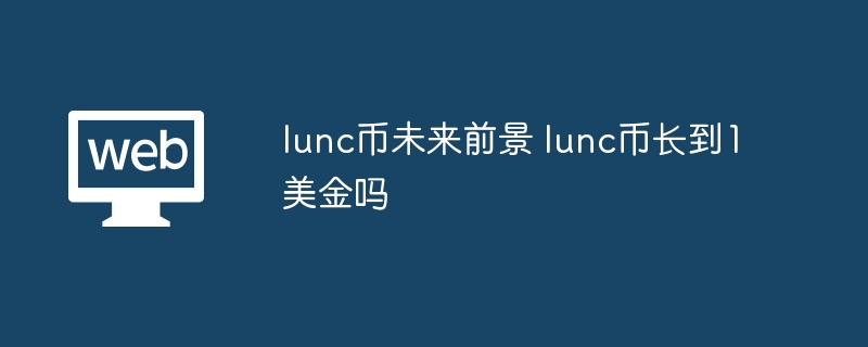LUNC币未来前景：能否涨到1美元？