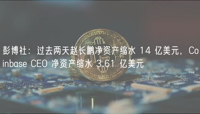 赵长鹏净资产骤减14亿，Coinbase CO缩水3.61亿